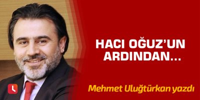 Hacı Oğuz’un ardından...