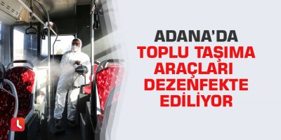 Adana’da toplu taşıma araçları dezenfekte ediliyor