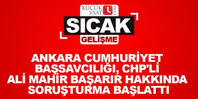 Ankara Cumhuriyet Başsavcılığı, CHP'li Ali Mahir Başarır hakkında soruşturma başlattı