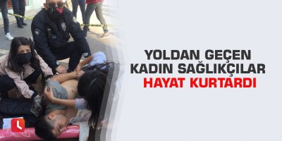 Yoldan geçen kadın sağlıkçılar hayat kurtardı