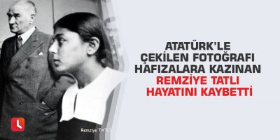 Atatürk’le çekilen fotoğrafı hafızalara kazınan Remziye Tatlı hayatını kaybetti