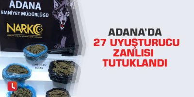Adana’da 27 uyuşturucu zanlısı tutuklandı