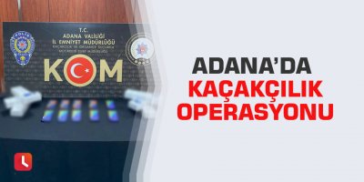 Adana’da kaçakçılık operasyonu
