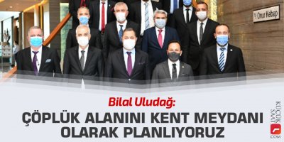 Uludağ: Çöplük alanını kent meydanı olarak planlıyoruz