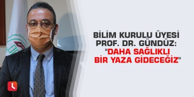 Bilim Kurulu Üyesi Prof. Dr. Gündüz: "Daha sağlıklı bir yaza gideceğiz"