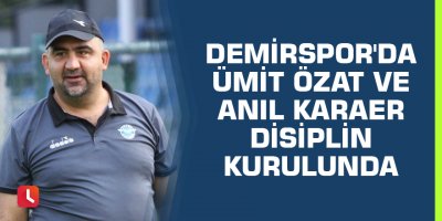 Demirspor'da Ümit Özat ve Anıl Karaer disiplin kurulunda