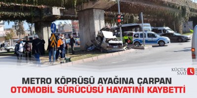 Metro köprüsü ayağına çarpan otomobil sürücüsü hayatını kaybetti