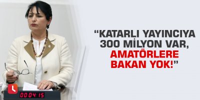“Katarlı yayıncıya 300 milyon var, amatörlere bakan yok!”