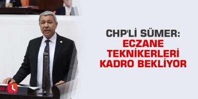 CHP'li Sümer: Eczane teknikerleri kadro bekliyor