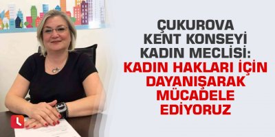 Çukurova Kent Konseyi Kadın Meclisi: Kadın hakları için dayanışarak mücadele ediyoruz