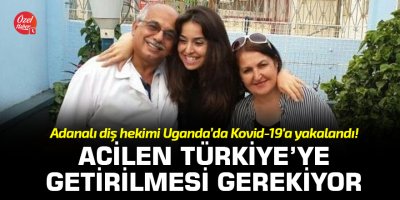 Adanalı diş hekimi Uganda’da Kovid-19'a yakalandı! Acilen Türkiye’ye getirilmesi gerekiyor