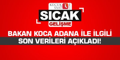 Bakan Koca Adana ile ilgili son verileri açıkladı!