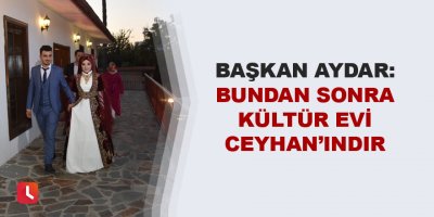 “Bundan sonra Kültür Evi Ceyhan’ındır”