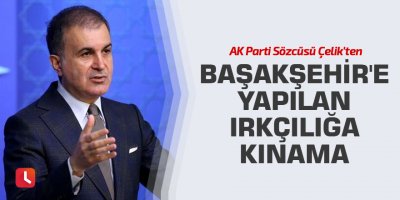 AK Parti Sözcüsü Çelik'ten Başakşehir'e yapılan ırkçılığa kınama