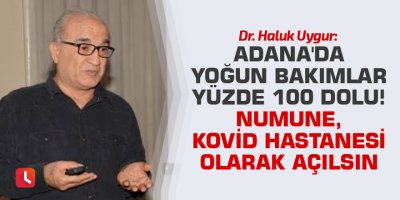 Dr. Uygur: Adana'da yoğun bakımlar yüzde 100 dolu! Numune, Kovid hastanesi olarak açılsın