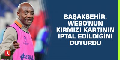 Başakşehir, Webo'nun kırmızı kartının iptal edildiğini duyurdu