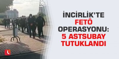 İncirlik’te FETÖ operasyonu: 5 astsubay tutuklandı