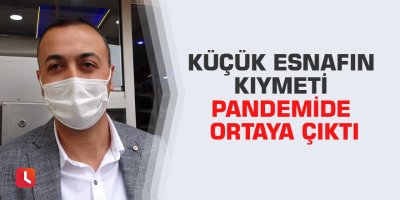 Küçük esnafın kıymeti pandemide ortaya çıktı