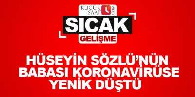 Hüseyin Sözlü’nün babası Koronavirüse   yenik düştü