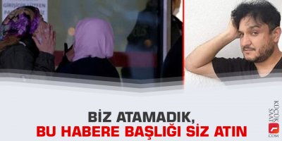 Biz atamadık, bu habere başlığı siz atın