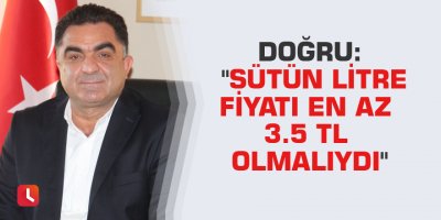 Doğru: "Sütün litre fiyatı en az 3.5 TL olmalıydı"