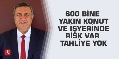 600 bine yakın konut ve işyerinde risk var tahliye yok