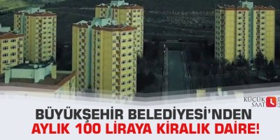 Büyükşehir Belediyesi’nden aylık 100 liraya kiralık daire!