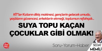 Suya topu kaçan çocuklar gibi olmak!