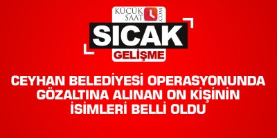 Ceyhan Belediyesi operasyonunda gözaltına alınan on kişinin isimleri belli oldu