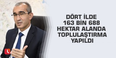 Dört ilde 163 bin 688 hektar alanda toplulaştırma yapıldı