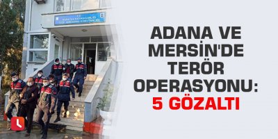 Adana ve Mersin'de terör operasyonu: 5 gözaltı