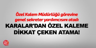 Karalar'dan özel kaleme dikkat çeken atama!