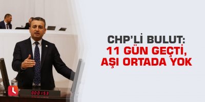 CHP’li Bulut: 11 Gün Geçti, Aşı Ortada Yok