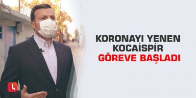 Koronayı yenen Kocaispir göreve başladı