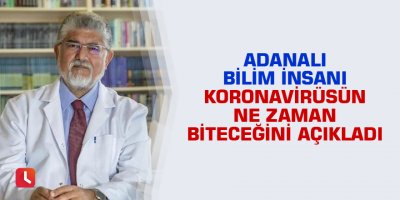 Adanalı bilim insanı koronavirüsün ne zaman biteceğini açıkladı