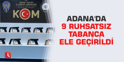 Adana'da 9 ruhsatsız tabanca ele geçirildi