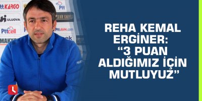 Reha Kemal Erginer: “3 puan aldığımız için mutluyuz”