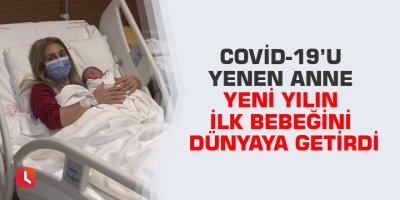 Covid-19’u yenen anne yeni yılın ilk bebeğini dünyaya getirdi
