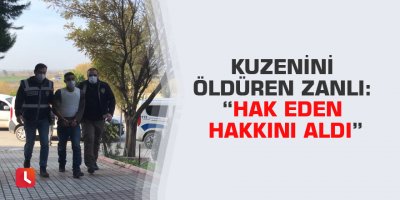 Kuzenini öldüren zanlı: “Hak eden hakkını aldı”