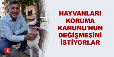 Hayvanları Koruma Kanunu'nun değişmesini istiyorlar