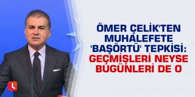 Ömer Çelik'ten muhalefete 'başörtü' tepkisi: Geçmişleri neyse bugünleri de o