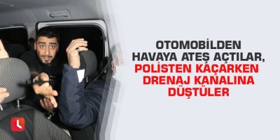 Otomobilden havaya ateş açtılar, polisten kaçarken drenaj kanalına düştüler