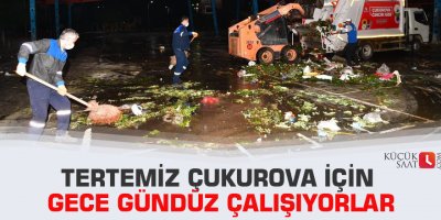 Tertemiz Çukurova için gece gündüz çalışıyorlar