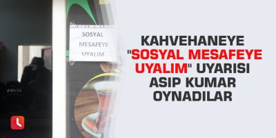 Kahvehaneye "sosyal mesafeye uyalım" uyarısı asıp kumar oynadılar