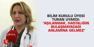 Bilim Kurulu üyesi Turan uyardı: "Aşılanmak, hastalığın bulaşmayacağı anlamına gelmez"