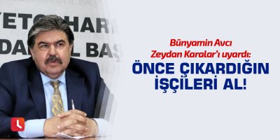 “Önce çıkardığın işçileri al!”