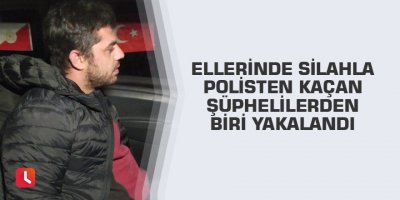 Ellerinde silahla polisten kaçan şüphelilerden biri yakalandı