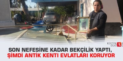 Son nefesine kadar bekçilik yaptı, şimdi antik kenti evlatları koruyor