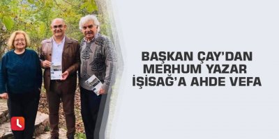 Başkan Çay’dan merhum Yazar İşisağ’a ahde vefa