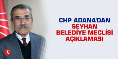 CHP Adana'dan Seyhan Belediye Meclisi açıklaması